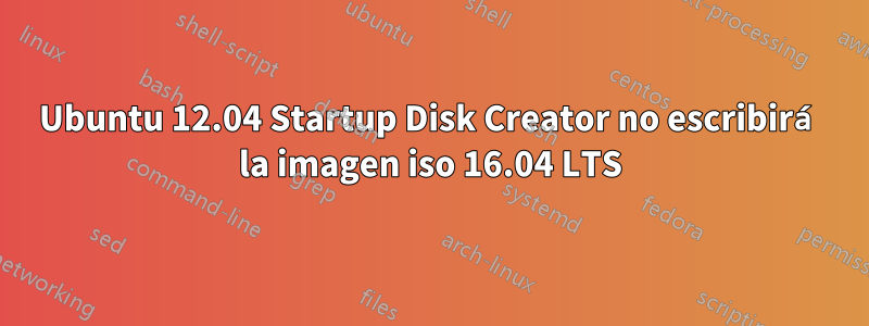 Ubuntu 12.04 Startup Disk Creator no escribirá la imagen iso 16.04 LTS