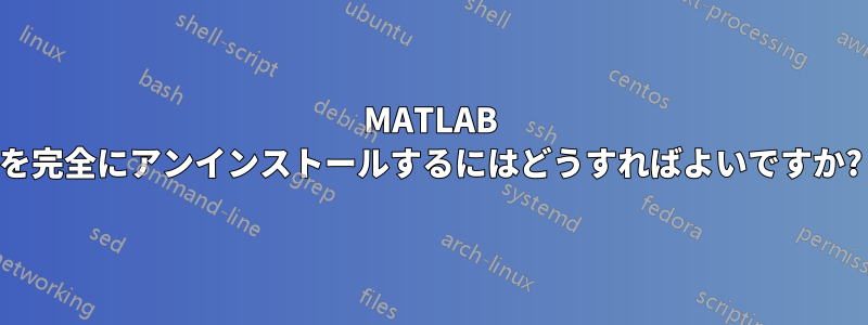 MATLAB を完全にアンインストールするにはどうすればよいですか?