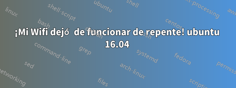 ¡Mi Wifi dejó de funcionar de repente! ubuntu 16.04