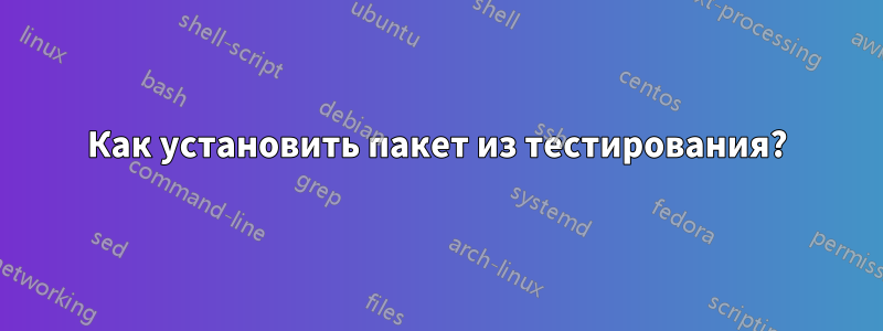 Как установить пакет из тестирования?