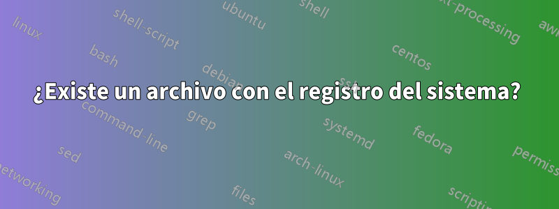 ¿Existe un archivo con el registro del sistema?