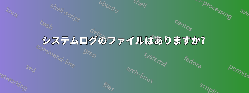 システムログのファイルはありますか?