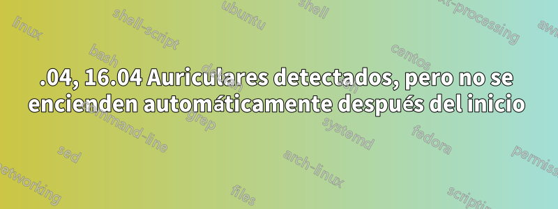 18.04, 16.04 Auriculares detectados, pero no se encienden automáticamente después del inicio