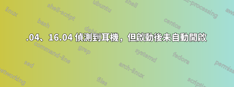 18.04、16.04 偵測到耳機，但啟動後未自動開啟