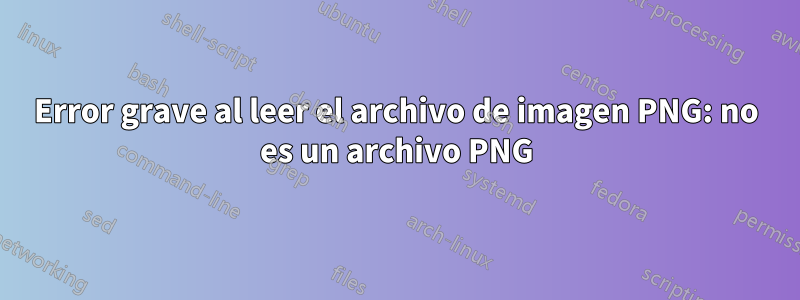 Error grave al leer el archivo de imagen PNG: no es un archivo PNG