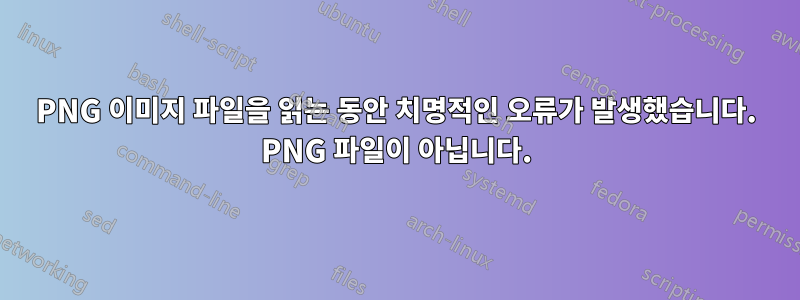 PNG 이미지 파일을 읽는 동안 치명적인 오류가 발생했습니다. PNG 파일이 아닙니다.