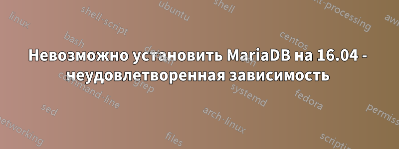 Невозможно установить MariaDB на 16.04 - неудовлетворенная зависимость