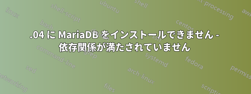 16.04 に MariaDB をインストールできません - 依存関係が満たされていません