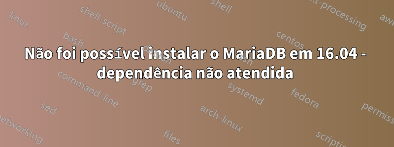 Não foi possível instalar o MariaDB em 16.04 - dependência não atendida