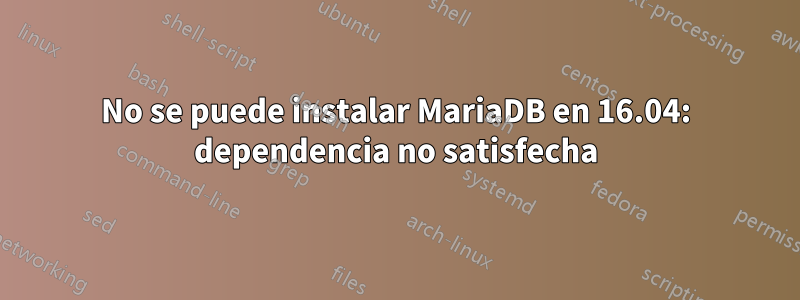 No se puede instalar MariaDB en 16.04: dependencia no satisfecha