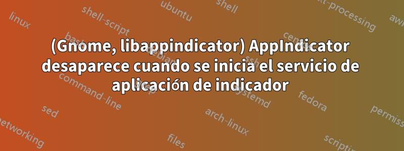 (Gnome, libappindicator) AppIndicator desaparece cuando se inicia el servicio de aplicación de indicador