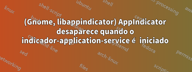 (Gnome, libappindicator) AppIndicator desaparece quando o indicador-application-service é iniciado