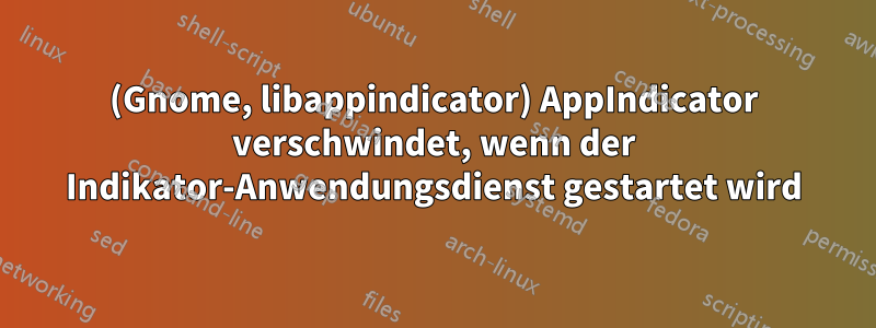 (Gnome, libappindicator) AppIndicator verschwindet, wenn der Indikator-Anwendungsdienst gestartet wird