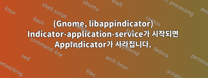 (Gnome, libappindicator) Indicator-application-service가 시작되면 AppIndicator가 사라집니다.