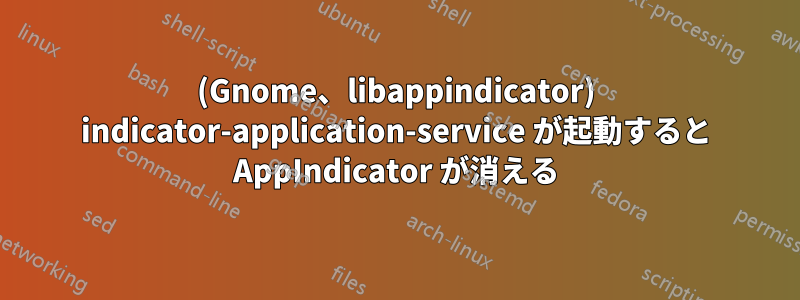 (Gnome、libappindicator) indicator-application-service が起動すると AppIndicator が消える