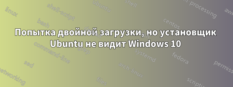 Попытка двойной загрузки, но установщик Ubuntu не видит Windows 10