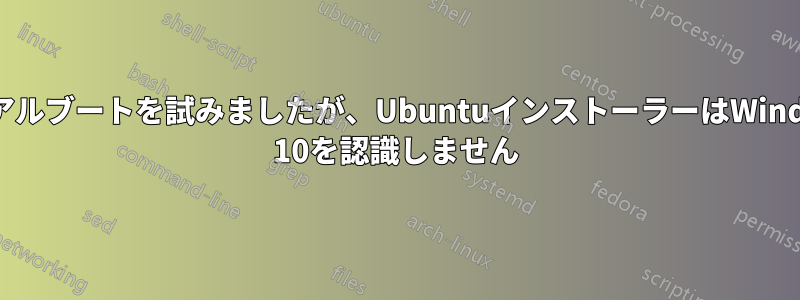 デュアルブートを試みましたが、UbuntuインストーラーはWindows 10を認識しません