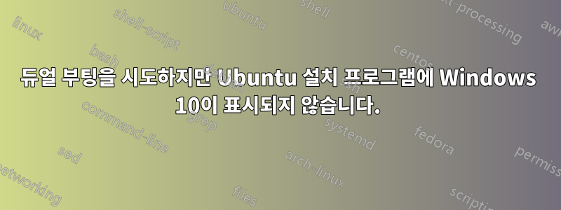 듀얼 부팅을 시도하지만 Ubuntu 설치 프로그램에 Windows 10이 표시되지 않습니다.