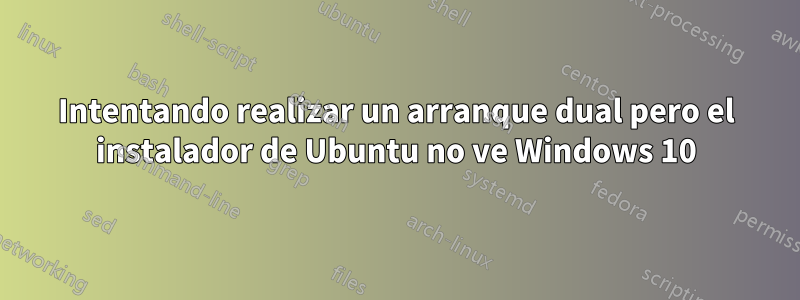 Intentando realizar un arranque dual pero el instalador de Ubuntu no ve Windows 10