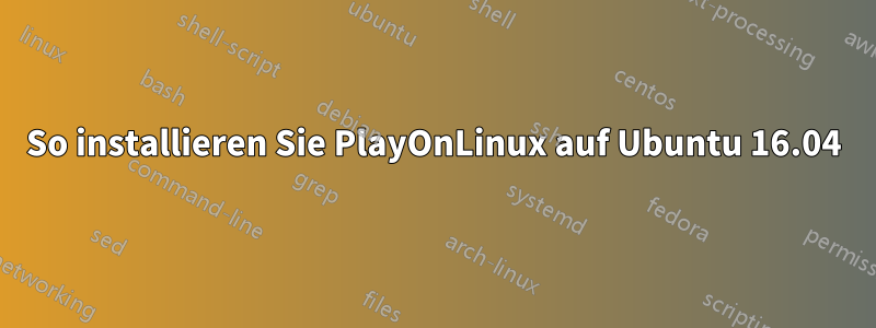 So installieren Sie PlayOnLinux auf Ubuntu 16.04