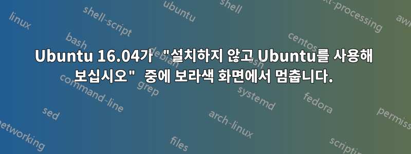 Ubuntu 16.04가 "설치하지 않고 Ubuntu를 사용해 보십시오" 중에 보라색 화면에서 멈춥니다.