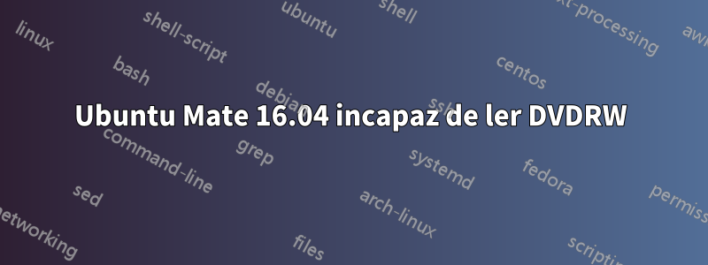 Ubuntu Mate 16.04 incapaz de ler DVDRW