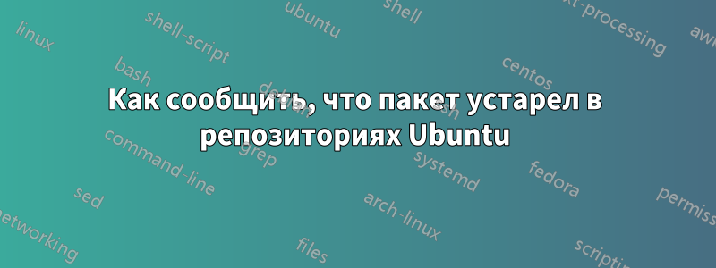 Как сообщить, что пакет устарел в репозиториях Ubuntu