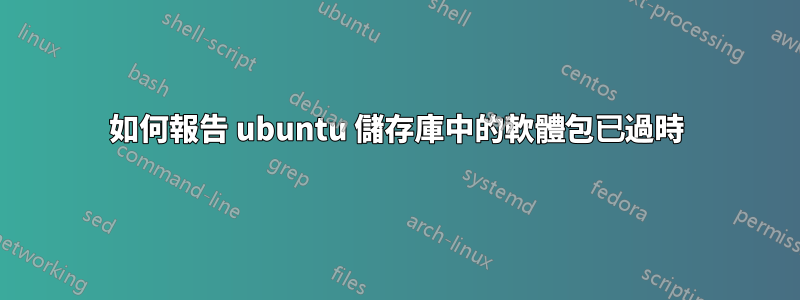 如何報告 ubuntu 儲存庫中的軟體包已過時