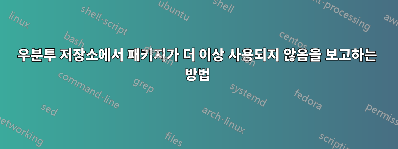 우분투 저장소에서 패키지가 더 이상 사용되지 않음을 보고하는 방법