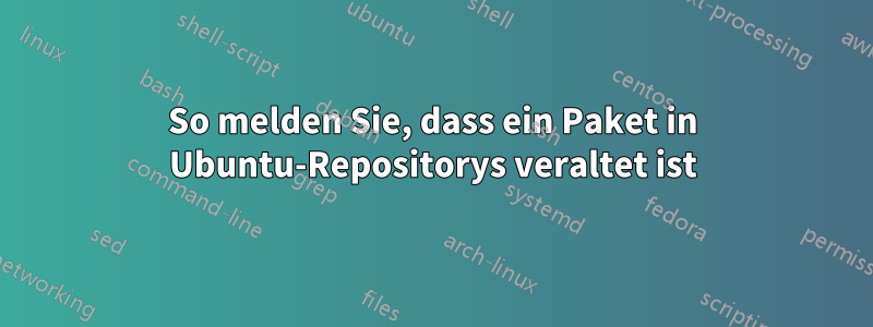 So melden Sie, dass ein Paket in Ubuntu-Repositorys veraltet ist