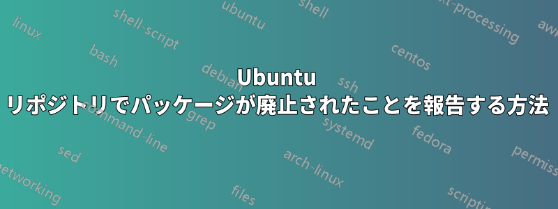 Ubuntu リポジトリでパッケージが廃止されたことを報告する方法