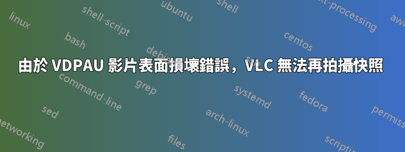 由於 VDPAU 影片表面損壞錯誤，VLC 無法再拍攝快照