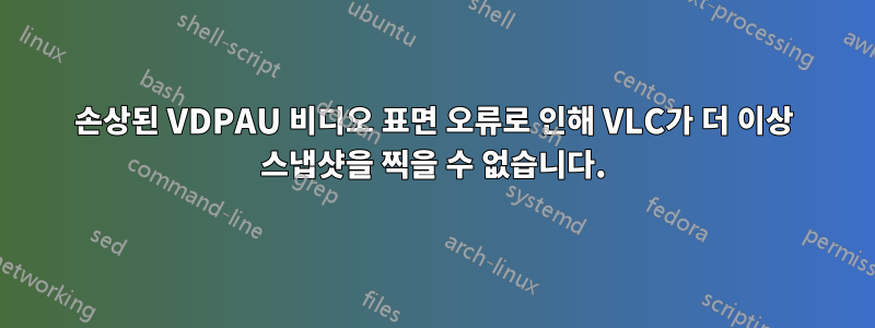 손상된 VDPAU 비디오 표면 오류로 인해 VLC가 더 이상 스냅샷을 찍을 수 없습니다.