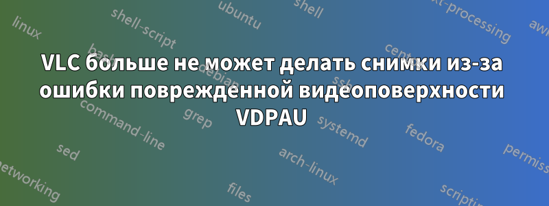 VLC больше не может делать снимки из-за ошибки поврежденной видеоповерхности VDPAU