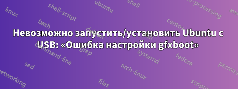 Невозможно запустить/установить Ubuntu с USB: «Ошибка настройки gfxboot»