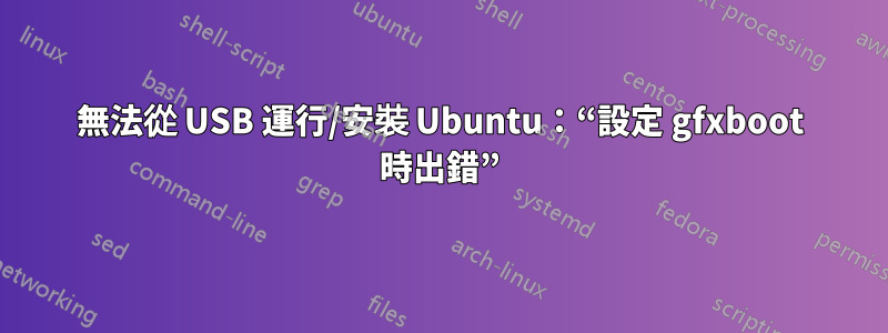 無法從 USB 運行/安裝 Ubuntu：“設定 gfxboot 時出錯”