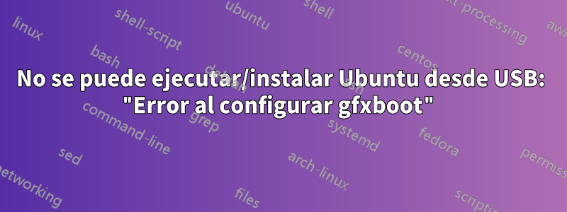 No se puede ejecutar/instalar Ubuntu desde USB: "Error al configurar gfxboot"