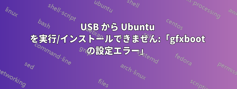 USB から Ubuntu を実行/インストールできません:「gfxboot の設定エラー」