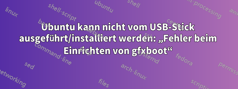 Ubuntu kann nicht vom USB-Stick ausgeführt/installiert werden: „Fehler beim Einrichten von gfxboot“