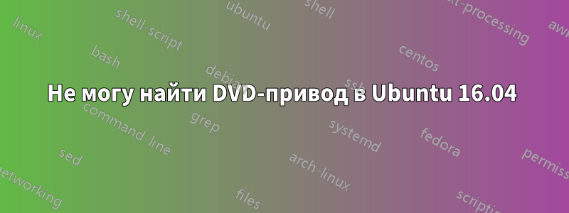 Не могу найти DVD-привод в Ubuntu 16.04