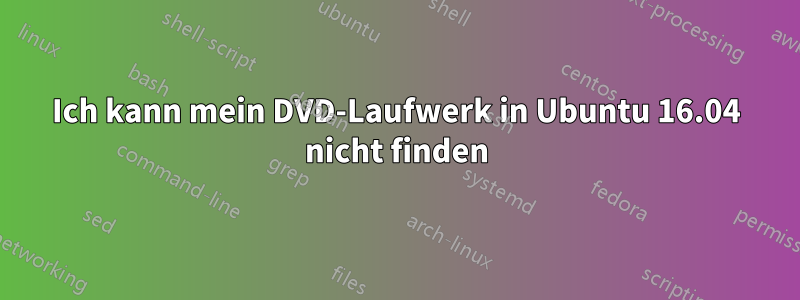 Ich kann mein DVD-Laufwerk in Ubuntu 16.04 nicht finden