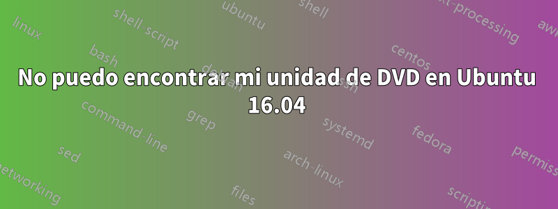 No puedo encontrar mi unidad de DVD en Ubuntu 16.04