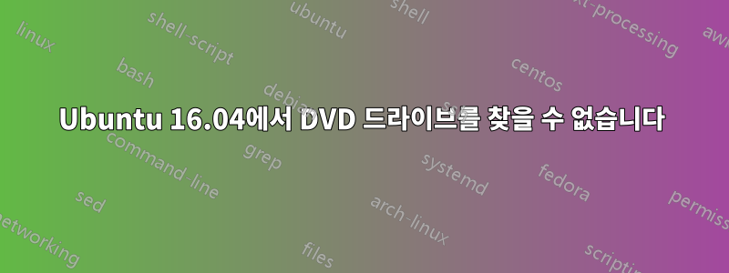 Ubuntu 16.04에서 DVD 드라이브를 찾을 수 없습니다