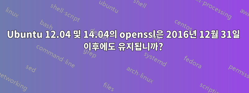 Ubuntu 12.04 및 14.04의 openssl은 2016년 12월 31일 이후에도 유지됩니까?