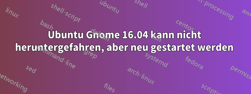 Ubuntu Gnome 16.04 kann nicht heruntergefahren, aber neu gestartet werden