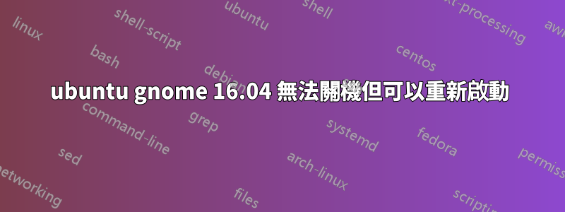 ubuntu gnome 16.04 無法關機但可以重新啟動