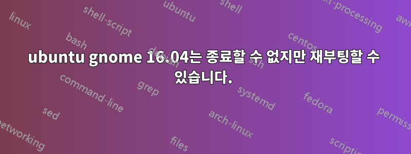 ubuntu gnome 16.04는 종료할 수 없지만 재부팅할 수 있습니다.