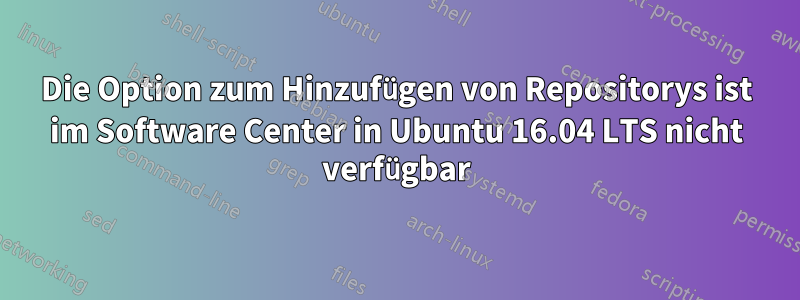 Die Option zum Hinzufügen von Repositorys ist im Software Center in Ubuntu 16.04 LTS nicht verfügbar