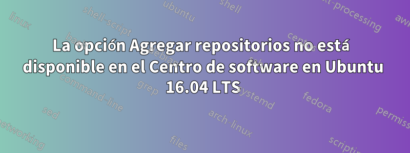 La opción Agregar repositorios no está disponible en el Centro de software en Ubuntu 16.04 LTS