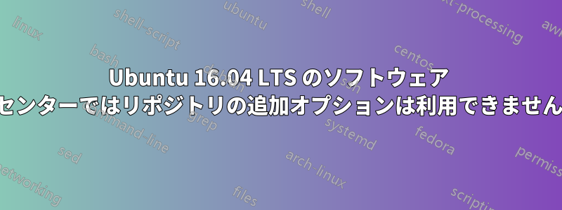 Ubuntu 16.04 LTS のソフトウェア センターではリポジトリの追加オプションは利用できません